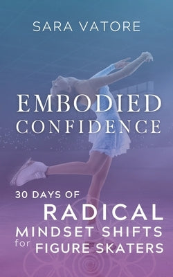 Embodied Confidence: 30 Days of Radical Mindset Shifts for Figure Skaters Paperback Somasynthesis Studios