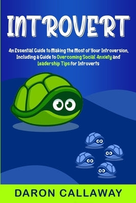 Introvert: An Essential Guide to Making the Most of Your Introversion, including a Guide to Overcoming Social Anxiety and Leaders by Callaway, Daron