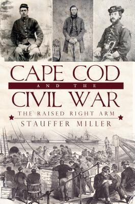 Cape Cod and the Civil War: The Raised Right Arm Paperback History Press