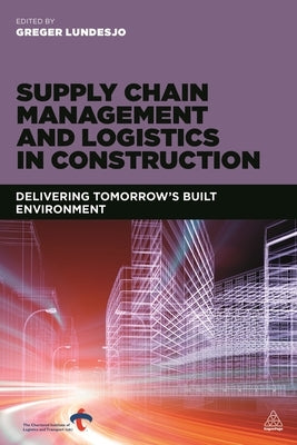 Supply Chain Management and Logistics in Construction: Delivering Tomorrow's Built Environment by Lundesjö, Greger