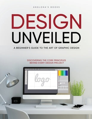 Design Unveiled: Discovering the Core Principles Behind Every Design Project Paperback Anglona