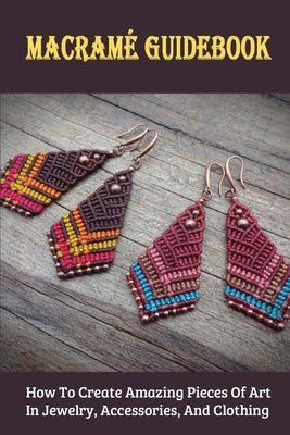 Macramée Guidebook: How To Create Amazing Pieces Of Art In Jewelry, Accessories, And Clothing: Macrame Materials And Tools Paperback Independently Published