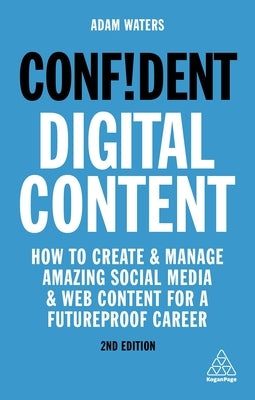 Confident Digital Content: How to Create and Manage Amazing Social Media and Web Content for a Futureproof Career Paperback Kogan Page