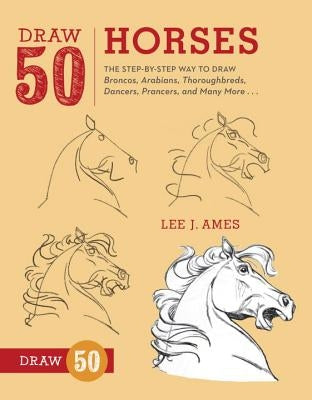Draw 50 Horses: The Step-By-Step Way to Draw Broncos, Arabians, Thoroughbreds, Dancers, Prancers, and Many More... Watson-Guptill