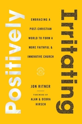 Positively Irritating: Embracing a Post-Christian World to Form a More Faithful and Innovative Church Paperback 100 Movements Publishing