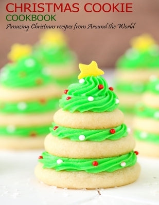 Christmas Cookie Cookbook: Amazing Christmas recipes from Around the World Paperback Independently Published