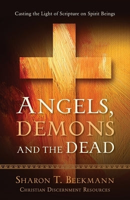 Angels, Demons & the Dead: Casting the Light of Scripture on Spirit Beings Paperback Sharon Beekmann Ministries