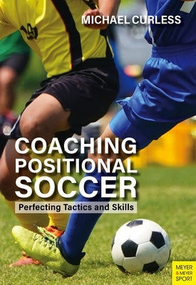 Coaching Positional Soccer: Perfecting Principles and Skills Meyer & Meyer Fachverlag und Buchhandel GmbH