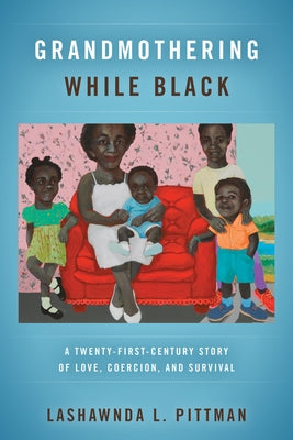 Grandmothering While Black: A Twenty-First-Century Story of Love, Coercion, and Survival Paperback University of California Press