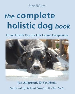 The Complete Holistic Dog Book: Home Health Care for Our Canine Companions Paperback Tenacity Press
