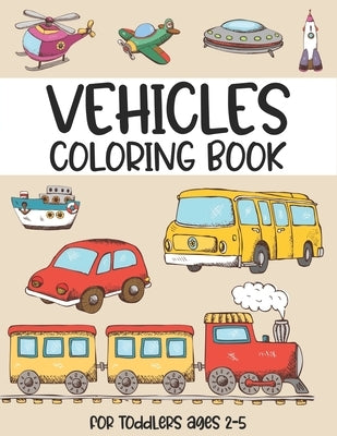Vehicles coloring book for toddlers ages 2-5: (Beautiful cover design coloring book for Children Ages 1-3) - Digger, Car, Fire Truck And Many More Big Paperback Independently Published