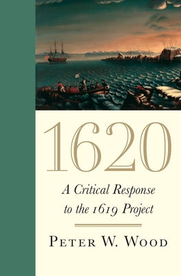 1620: A Critical Response to the 1619 Project by Wood, Peter W.