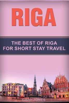 Riga: The Best Of Riga For Short Stay Travel Paperback Independently Published