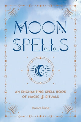 Moon Spells: An Enchanting Spell Book of Magic & Rituals by Kane, Aurora