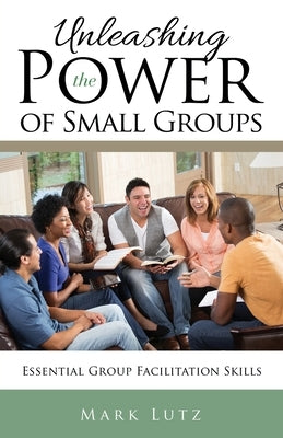 Unleashing the Power of Small Groups: Essential Group Facillitation Skills Paperback Mill City Press, Inc
