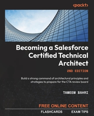 Becoming a Salesforce Certified Technical Architect - Second Edition: Build a strong command of architectural principles and strategies to prepare for Paperback Packt Publishing