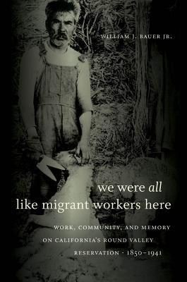 We Were All Like Migrant Workers Here: Work, Community, and Memory on California's Round Valley Reservation, 1850-1941 Paperback University of North Carolina Press