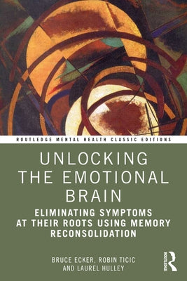 Unlocking the Emotional Brain: Eliminating Symptoms at Their Roots Using Memory Reconsolidation Paperback Routledge