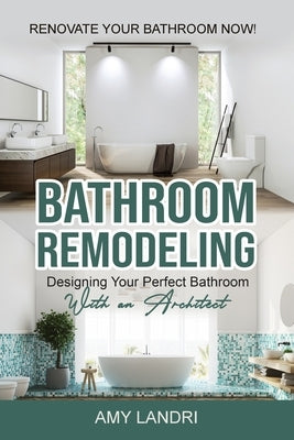 Bathroom Remodeling: Designing Your Perfect Bathroom with an Architect Renovate Your Bathroom Now! Paperback Jianfang Ou