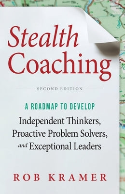 Stealth Coaching: A Roadmap to Develop Independent Thinkers, Proactive Problem Solvers, and Exceptional Leaders Paperback Luminare Press