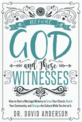 Before God and These Witnesses: How to Start a Marriage Ministry to Grow Your Church, Reach Your Community, and Change the Culture While You Are at It Paperback Xulon Press