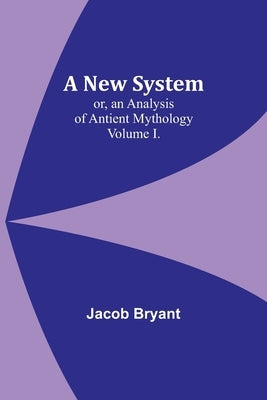 A New System; or, an Analysis of Antient Mythology. Volume I. Paperback Alpha Edition