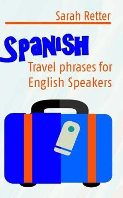 Spanish: Travel Phrases for English Speakers: The most useful 1.000 phrases to get around when travelling in Spanish speaking c Paperback Createspace Independent Publishing Platform