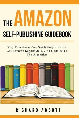 The Amazon Self-Publishing Guidebook: Why Your Books Are Not Selling, How To Get Reviews Legitimately, And Updates To The Algorithm Paperback Richard Abbott