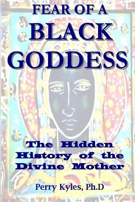 Fear of A Black Goddess: The Hidden History of the Divine Mother Paperback Createspace Independent Publishing Platform