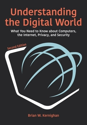 Understanding the Digital World: What You Need to Know about Computers, the Internet, Privacy, and Security, Second Edition Princeton University Press