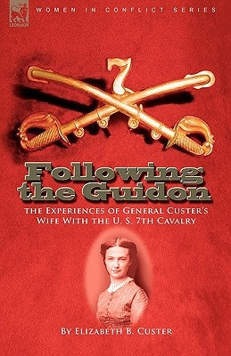 Following the Guidon: the Experiences of General Custer's Wife With the U. S. 7th Cavalry Paperback Leonaur Ltd