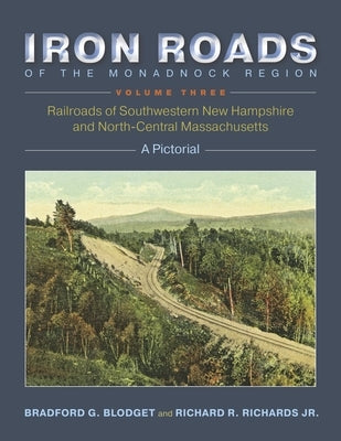 Iron Roads of the Monadnock Region: Railroads of Southwestern New Hampshire and North-Central Massachusetts: Volume III Paperback Bauhan Pub