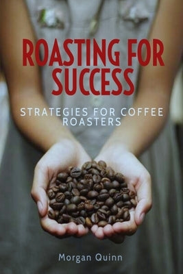 Roasting For Success: Strategies For Coffee Roasters Paperback Independently Published