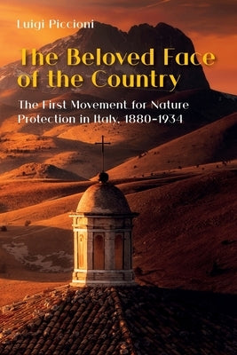 The Beloved Face of the Country: The First Movement for Nature Protection in Italy, 1880-1934 Paperback White Horse Press