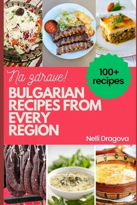 Bulgarian Recipes from Every Region - In Full Color: 115 recipes, easy instructions Paperback Independently Published