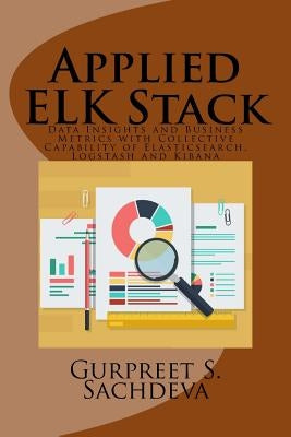 Applied ELK Stack: Data Insights and Business Metrics with Collective Capability of Elasticsearch, Logstash and Kibana Paperback Createspace Independent Publishing Platform