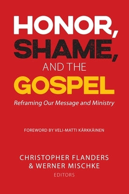 Honor, Shame, and the Gospel: Reframing Our Message and Ministry by Flanders, Christopher