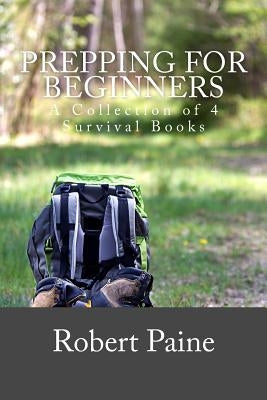 Prepping for Beginners: A Collection of 4 Survival Books Paperback Createspace Independent Publishing Platform