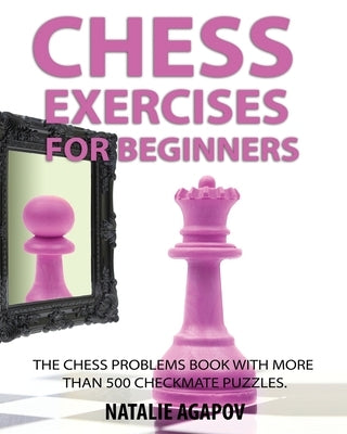 Chess Exercises for Beginners: The Chess Problems Book with more than 500 Checkmate Puzzles Paperback Independently Published