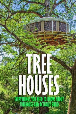 Tree Houses: Everythings You Need to Know about Treehouse and Actually Build: Be in a Treehouse Paperback Independently Published