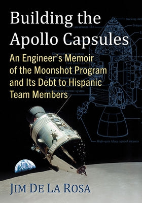 Building the Apollo Capsules: An Engineer's Memoir of the Moonshot Program and Its Debt to Hispanic Team Members Paperback McFarland and Company, Inc.