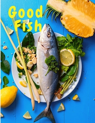 Good Fish: Quick and Simple Fish Recipes to Cook for Everyone, Everywhere Paperback Intell World Publishers