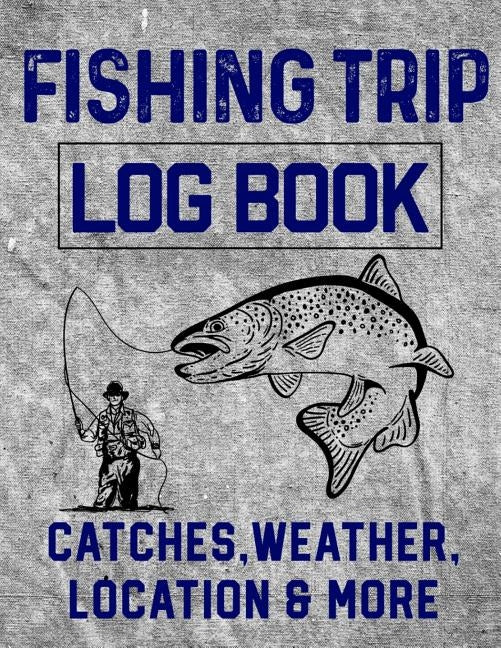 Fishing Trip Log Book Catches, Weather, Location, and More: Official Fisherman's record book to log all the important notes and writing prompts to rem Paperback Independently Published