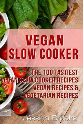 Vegan Slow Cooker: The 100 Tastiest Vegan Slow Cooker Recipes: Vegan Recipes & Vegetarian Recipes Paperback Createspace Independent Publishing Platform