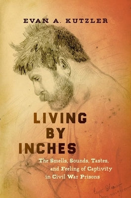 Living by Inches: The Smells, Sounds, Tastes, and Feeling of Captivity in Civil War Prisons Paperback University of North Carolina Press