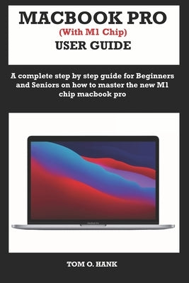 MACBOOK PRO (With M1 Chip) USER GUIDE: A complete step by step guide for Beginners and seniors on how to master the new M1 chip MacBook pro Paperback Independently Published