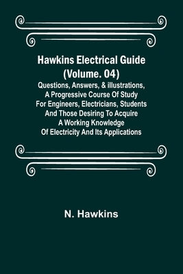 Hawkins Electrical Guide (Volume. 04) Questions, Answers, & Illustrations, A progressive course of study for engineers, electricians, students and tho Paperback Alpha Edition