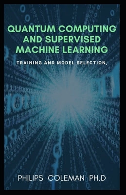 Quantum Computing and Supervised Machine Learning: Training And Model Selection Paperback Independently Published