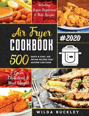 Air Fryer Cookbook #2020: 500 Quick & Easy Air Frying Recipes that Anyone Can Cook on a Budget Lower Cholesterol & Shed Weight by Buckley, Wilda