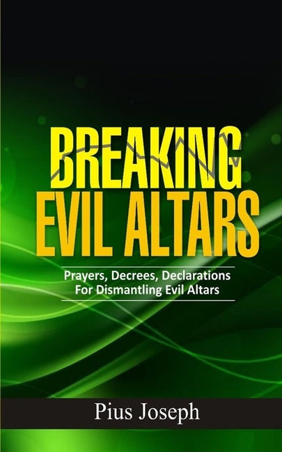 Breaking Evil Altars: Prayers, Decrees, Declarations for Dismantling Evil Altars Paperback Independently Published